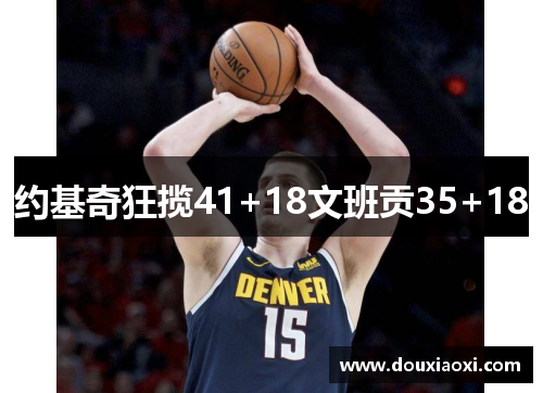 约基奇狂揽41+18文班贡35+18