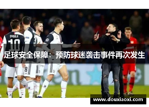 足球安全保障：预防球迷袭击事件再次发生