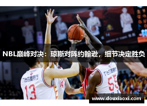 NBL巅峰对决：琼斯对阵约翰逊，细节决定胜负